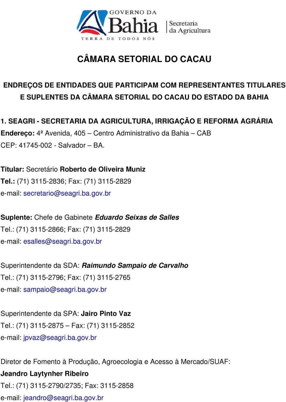 Titular: Secretário Roberto de Oliveira Muniz Tel.: (71) 3115-2836; Fax: (71) 3115-2829 e-mail: secretario@seagri.ba.gov.br Suplente: Chefe de Gabinete Eduardo Seixas de Salles Tel.