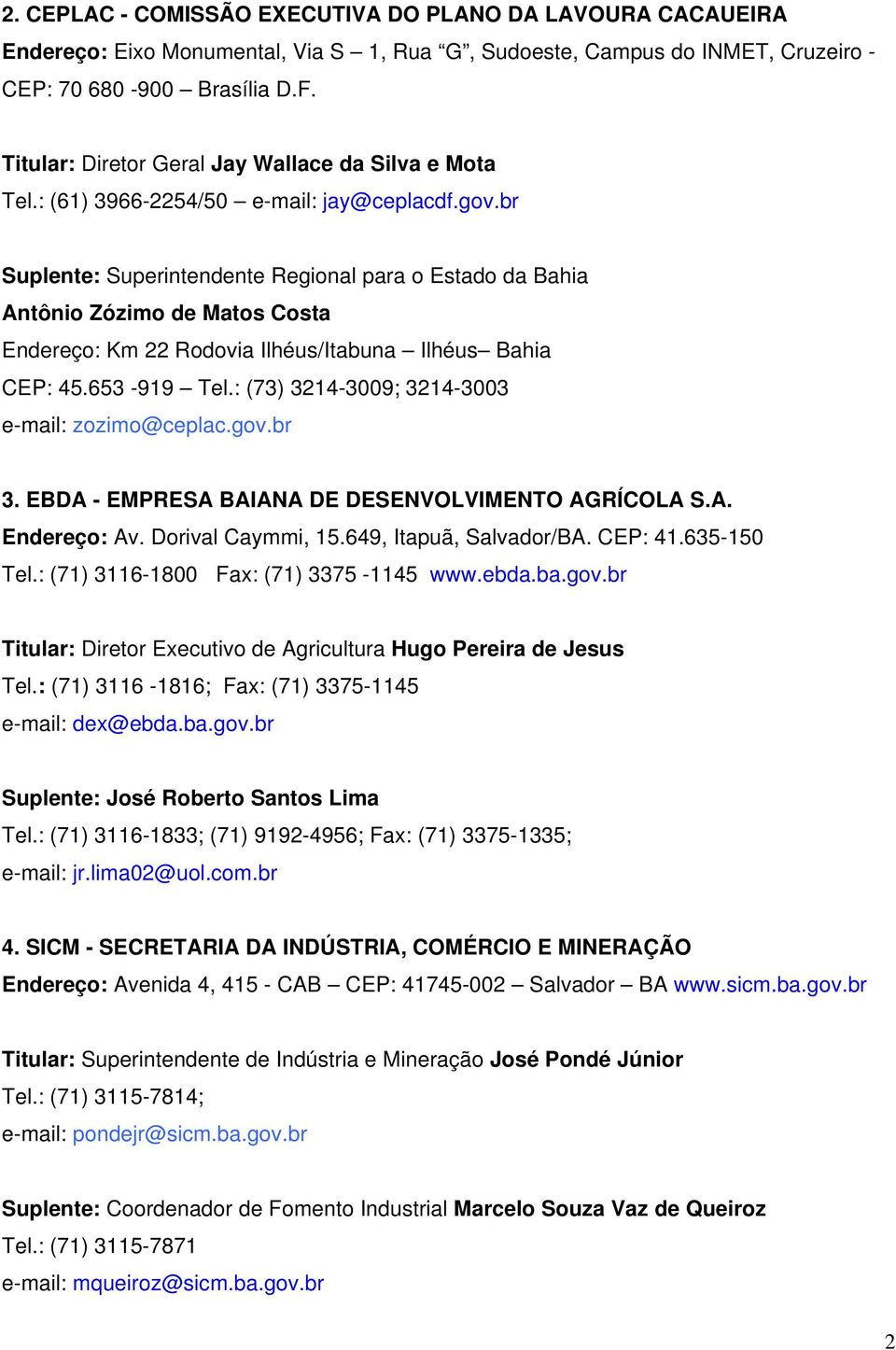 br Suplente: Superintendente Regional para o Estado da Bahia Antônio Zózimo de Matos Costa Endereço: Km 22 Rodovia Ilhéus/Itabuna Ilhéus Bahia CEP: 45.653-919 Tel.