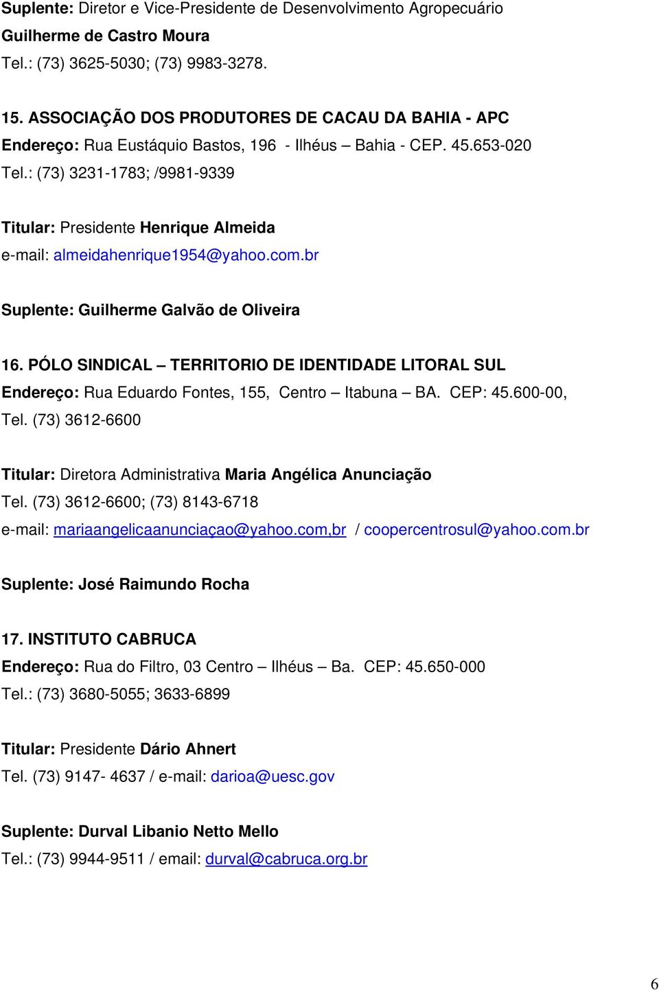 : (73) 3231-1783; /9981-9339 Titular: Presidente Henrique Almeida e-mail: almeidahenrique1954@yahoo.com.br Suplente: Guilherme Galvão de Oliveira 16.