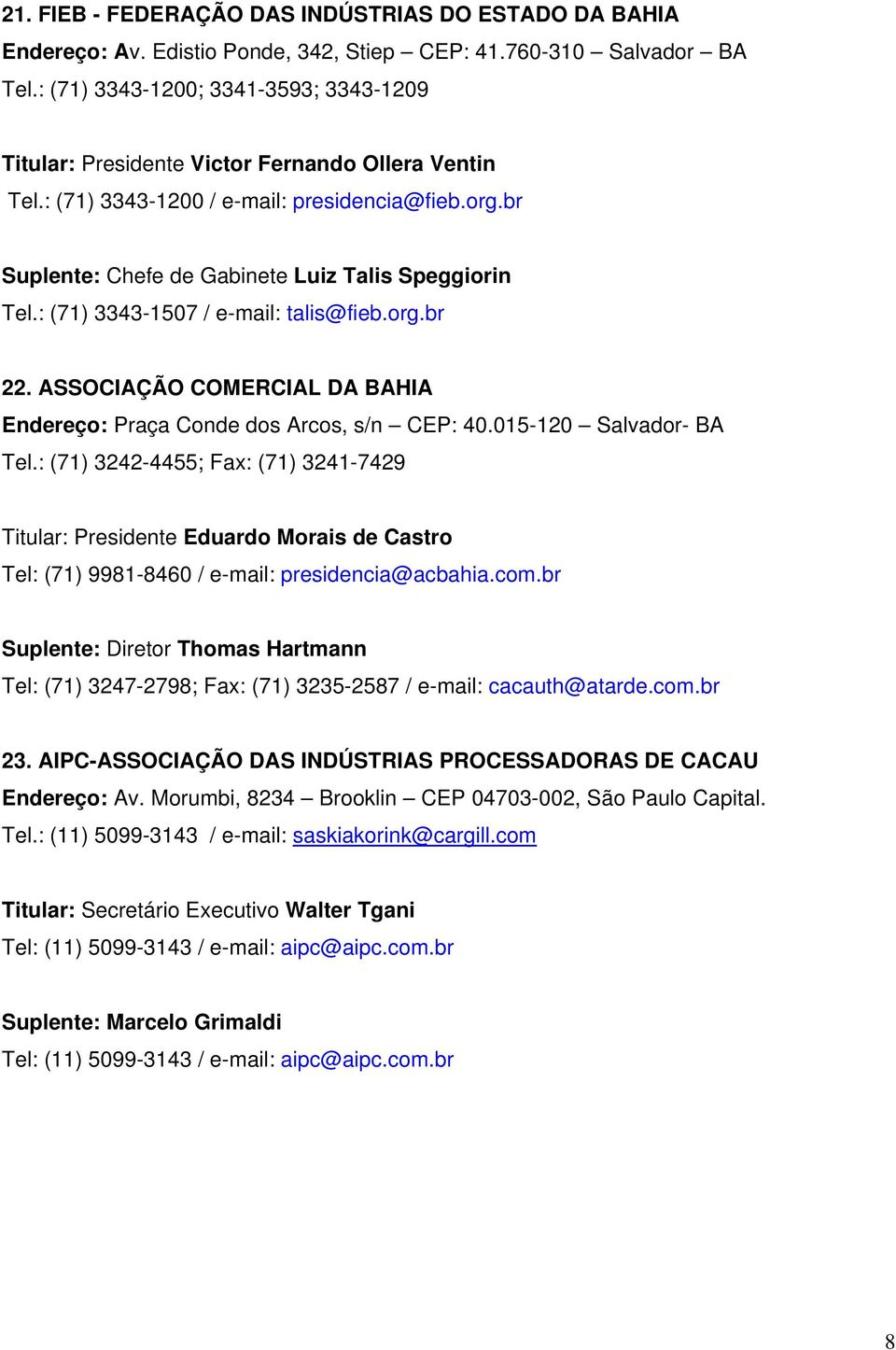 : (71) 3343-1507 / e-mail: talis@fieb.org.br 22. ASSOCIAÇÃO COMERCIAL DA BAHIA Endereço: Praça Conde dos Arcos, s/n CEP: 40.015-120 Salvador- BA Tel.