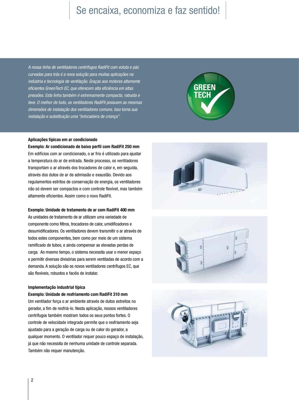 Graças aos motores altamente eficientes GreenTech EC, que oferecem alta eficiência em altas pressões. Esta linha também é extremamente compacta, robusta e leve.