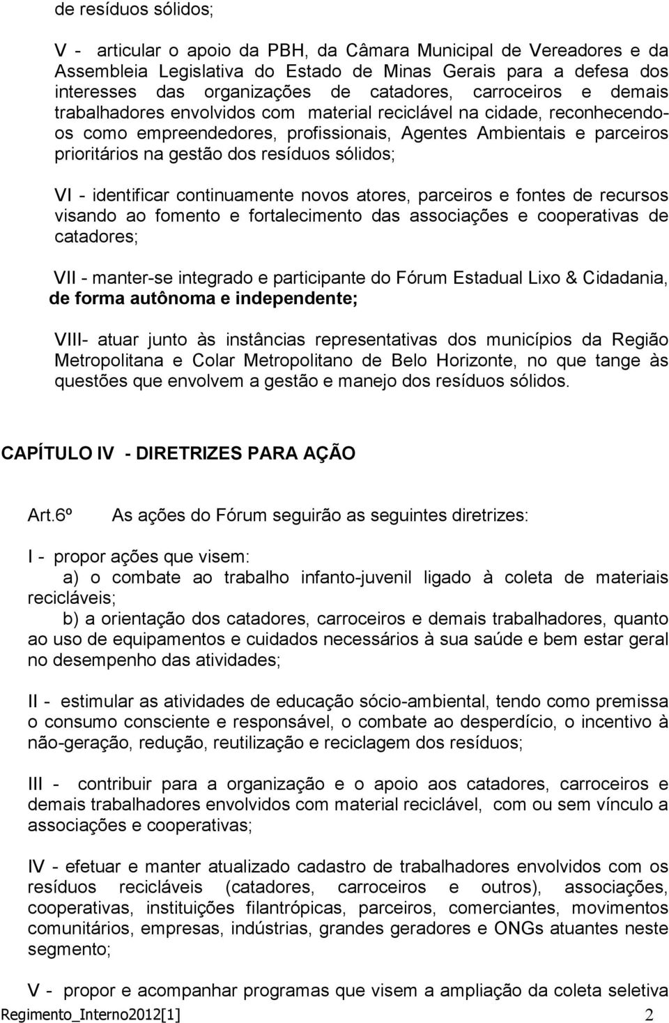 sólidos; VI - identificar continuamente novos atores, parceiros e fontes de recursos visando ao fomento e fortalecimento das associações e cooperativas de catadores; VII - manter-se integrado e