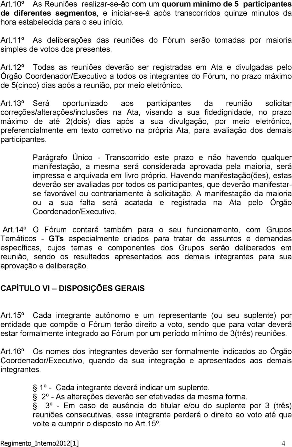 12º Todas as reuniões deverão ser registradas em Ata e divulgadas pelo Órgão Coordenador/Executivo a todos os integrantes do Fórum, no prazo máximo de 5(cinco) dias após a reunião, por meio