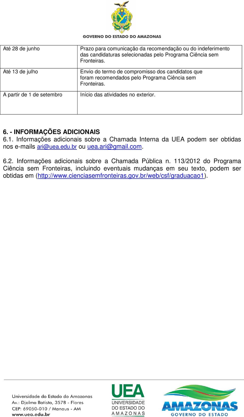 Informações adicionais sobre a Chamada Interna da UEA podem ser obtidas nos e-mails ari@uea.edu.br ou uea.ari@gmail.com. 6.2.