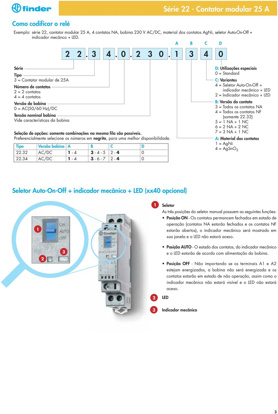 1 3 4 0 Série Tipo 3 = Contator modular de 25A Número de contatos 2 = 2 contatos 4 = 4 contatos Versão da bobina 0 = AC(50/60 Hz)/DC Tensão nominal bobina Vide características da bobina Seleção de