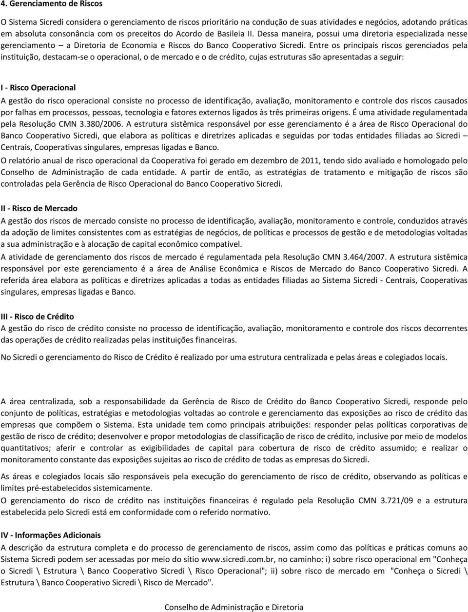 Entre os principais riscos gerenciados pela instituição, destacamse o operacional, o de mercado e o de crédito, cujas estruturas são apresentadas a seguir: I Risco Operacional A gestão do risco