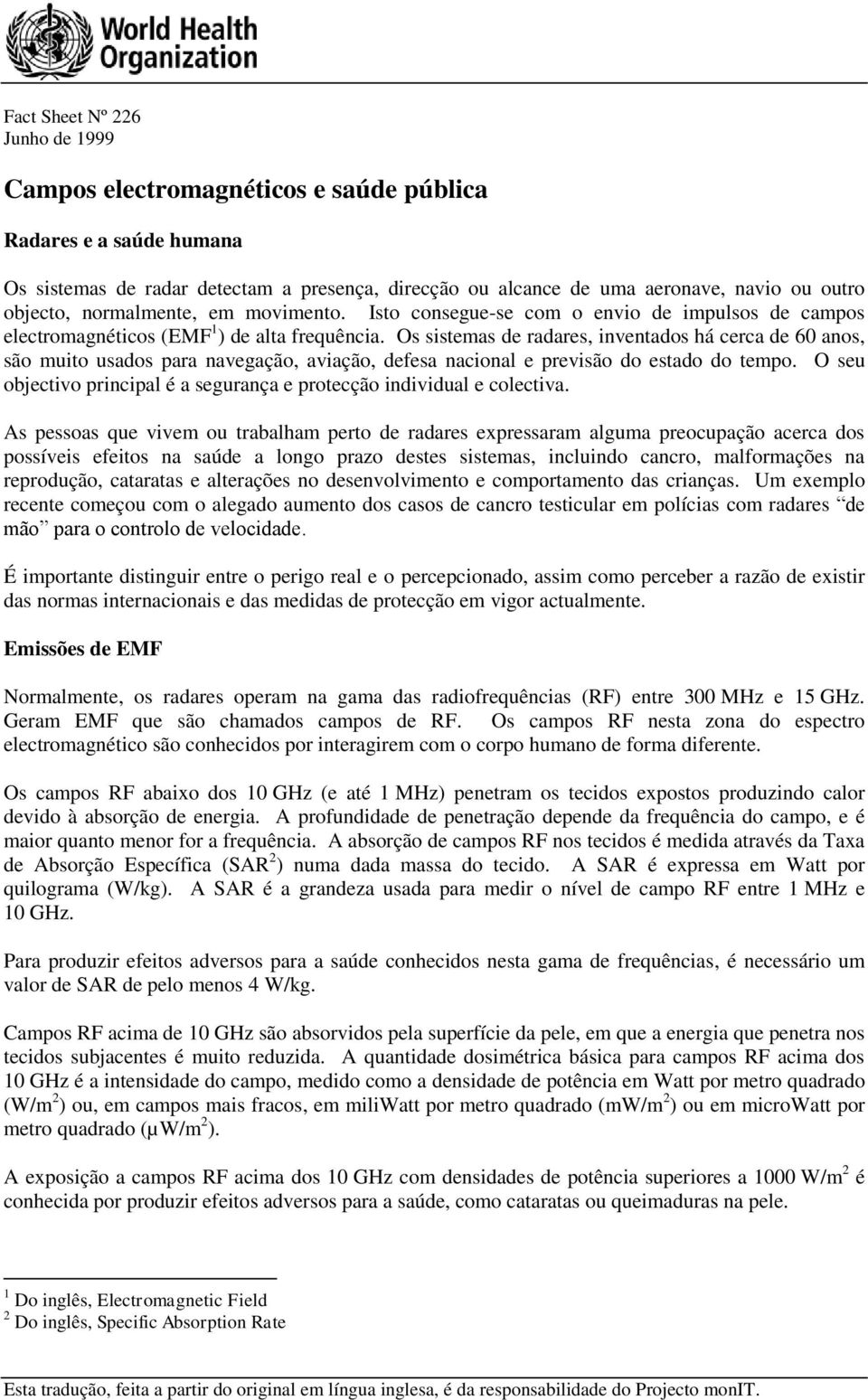 Os sistemas de radares, inventados há cerca de 60 anos, são muito usados para navegação, aviação, defesa nacional e previsão do estado do tempo.