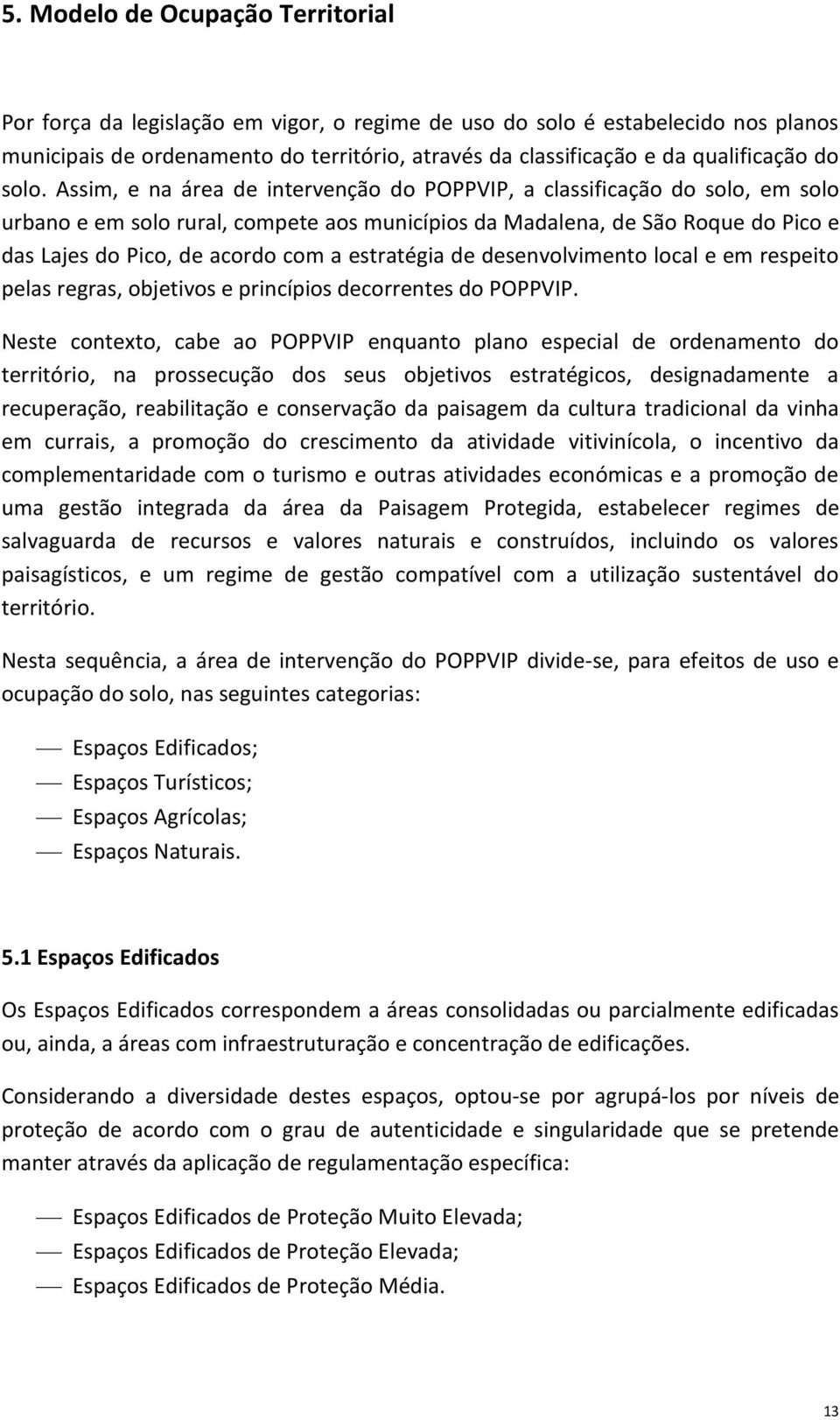 Assim, e na área de intervenção do POPPVIP, a classificação do solo, em solo urbano e em solo rural, compete aos municípios da Madalena, de São Roque do Pico e das Lajes do Pico, de acordo com a