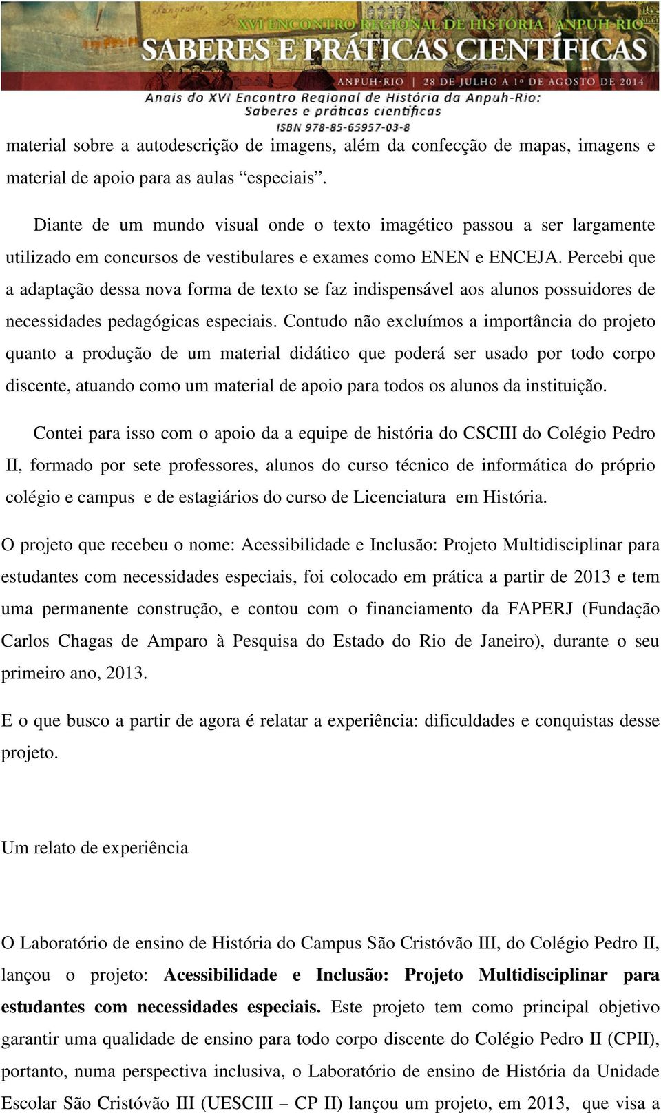 Percebi que a adaptação dessa nova forma de texto se faz indispensável aos alunos possuidores de necessidades pedagógicas especiais.