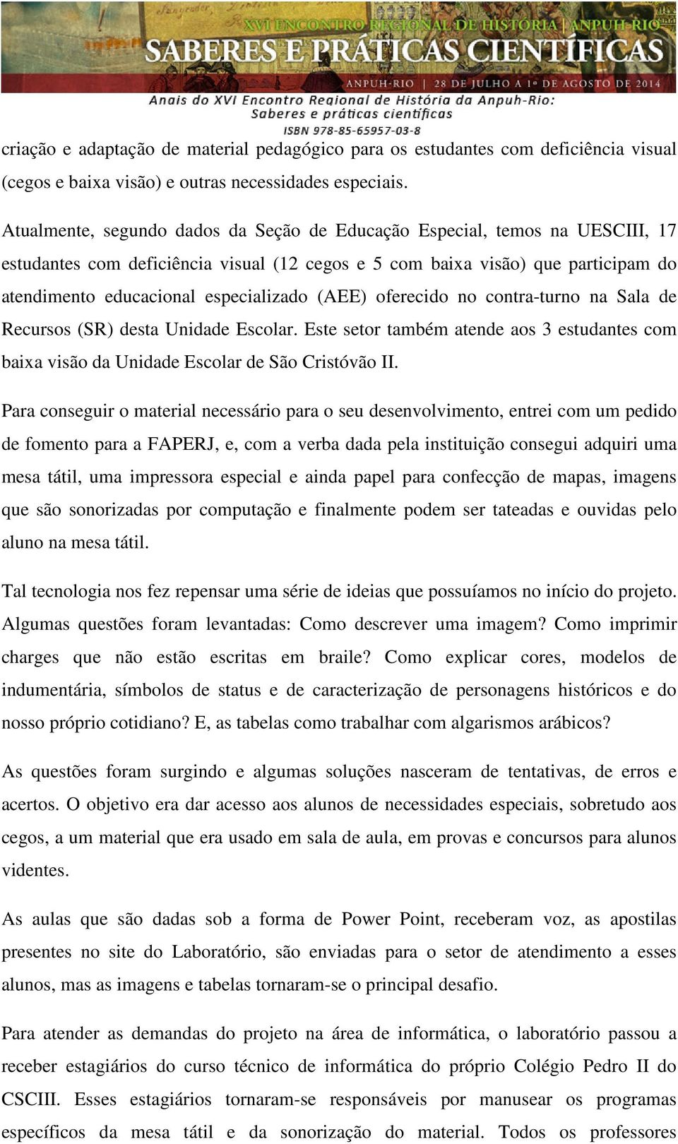 (AEE) oferecido no contra-turno na Sala de Recursos (SR) desta Unidade Escolar. Este setor também atende aos 3 estudantes com baixa visão da Unidade Escolar de São Cristóvão II.