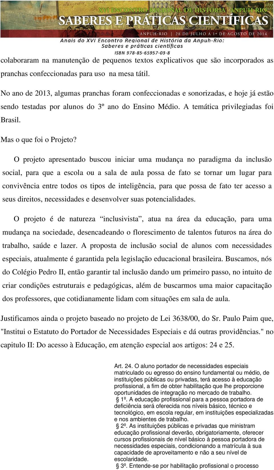 O projeto apresentado buscou iniciar uma mudança no paradigma da inclusão social, para que a escola ou a sala de aula possa de fato se tornar um lugar para convivência entre todos os tipos de