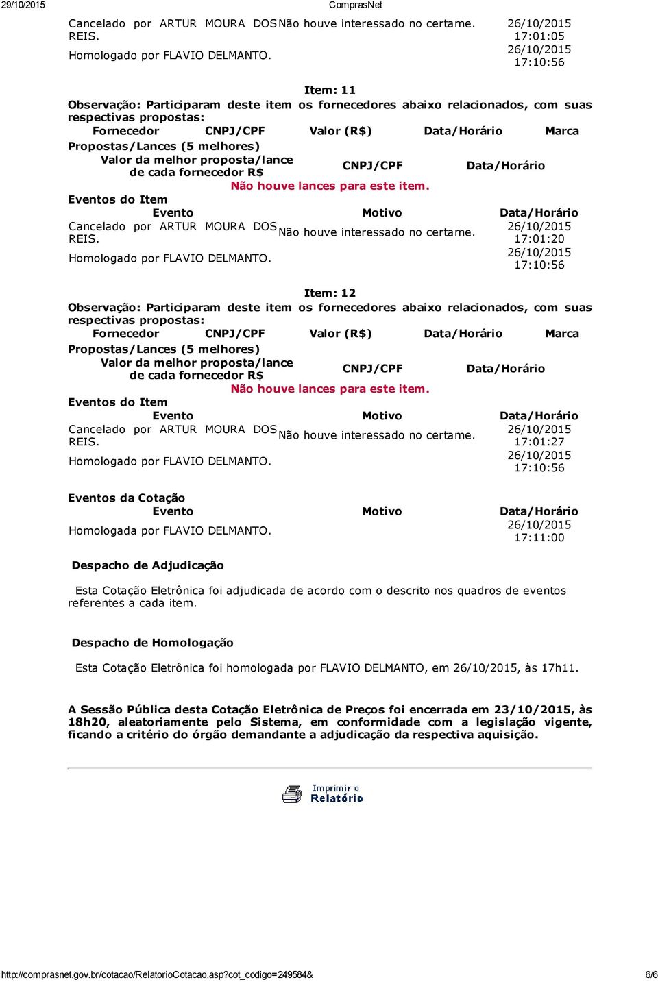 Despacho de Homologação Esta Cotação Eletrônica foi homologada por FLAVIO DELMANTO, em, às 17h11.