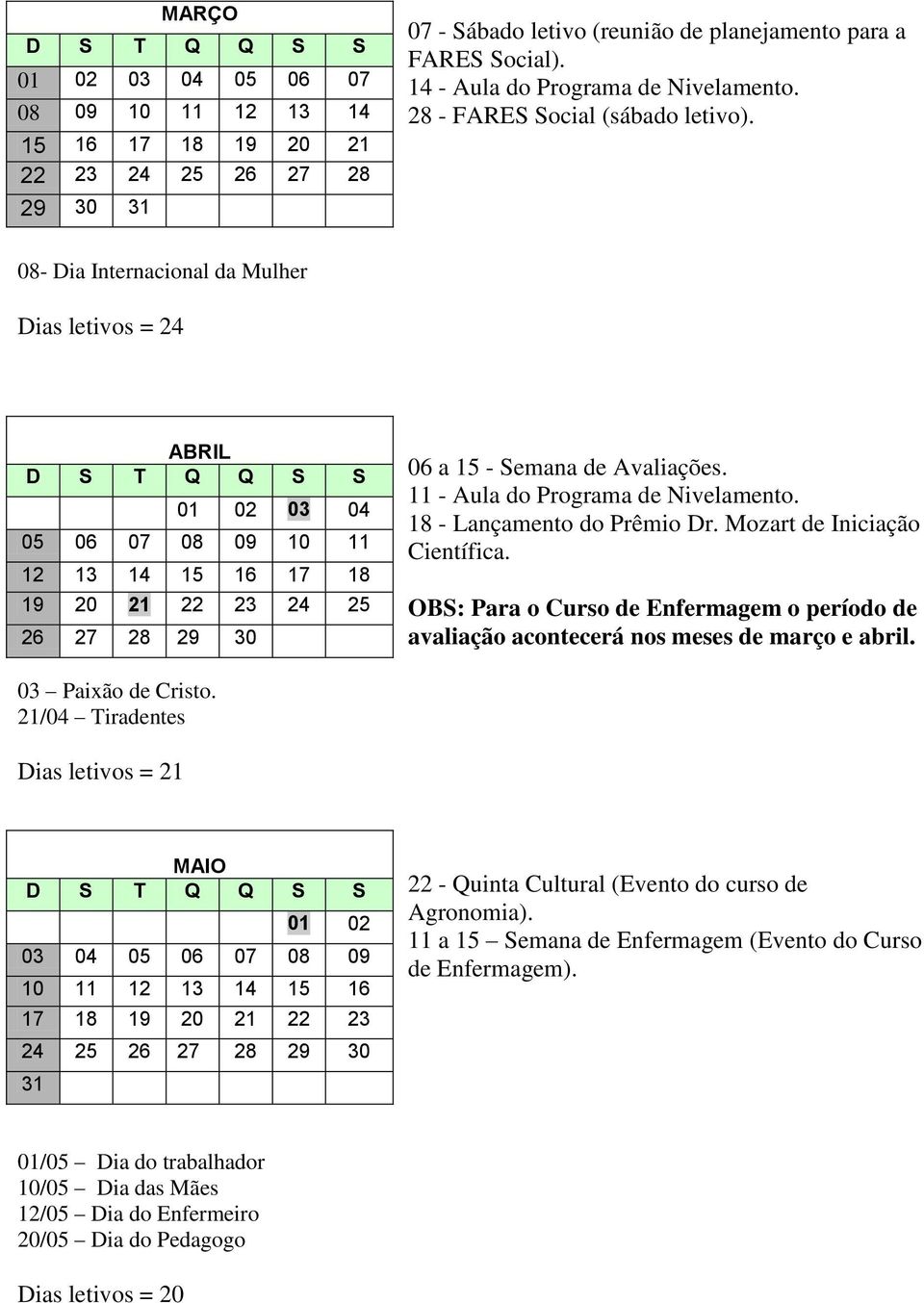 11 - Aula do Programa de Nivelamento. 18 - Lançamento do Prêmio Dr. Mozart de Iniciação Científica. OBS: Para o Curso de Enfermagem o período de avaliação acontecerá nos meses de março e abril.