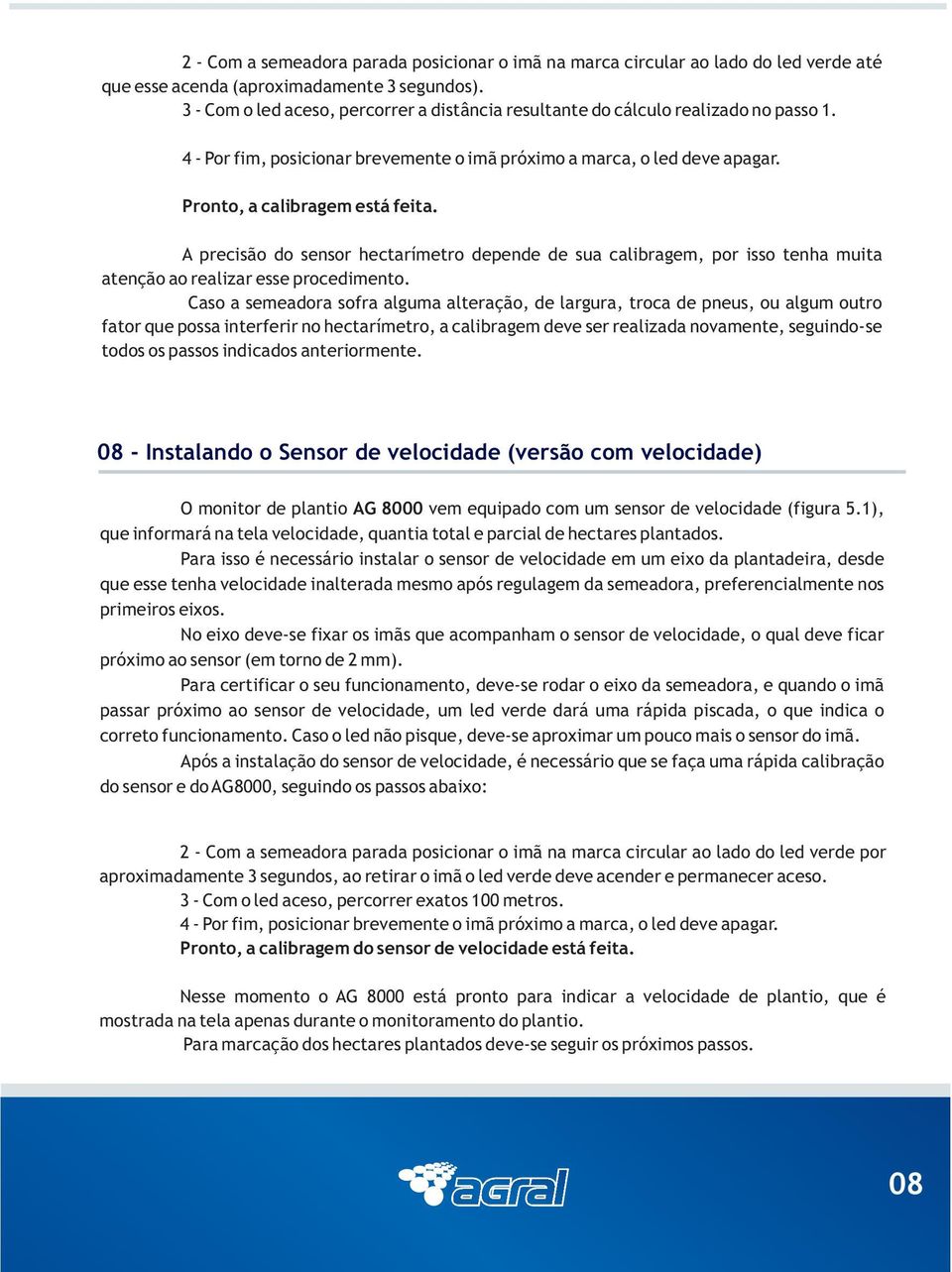 A precisão do sensor hectarímetro depende de sua calibragem, por isso tenha muita atenção ao realizar esse procedimento.