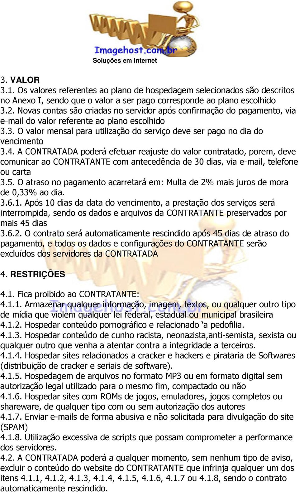 4. A CONTRATADA poderá efetuar reajuste do valor contratado, porem, deve comunicar ao CONTRATANTE com antecedência de 30 dias, via e-mail, telefone ou carta 3.5.