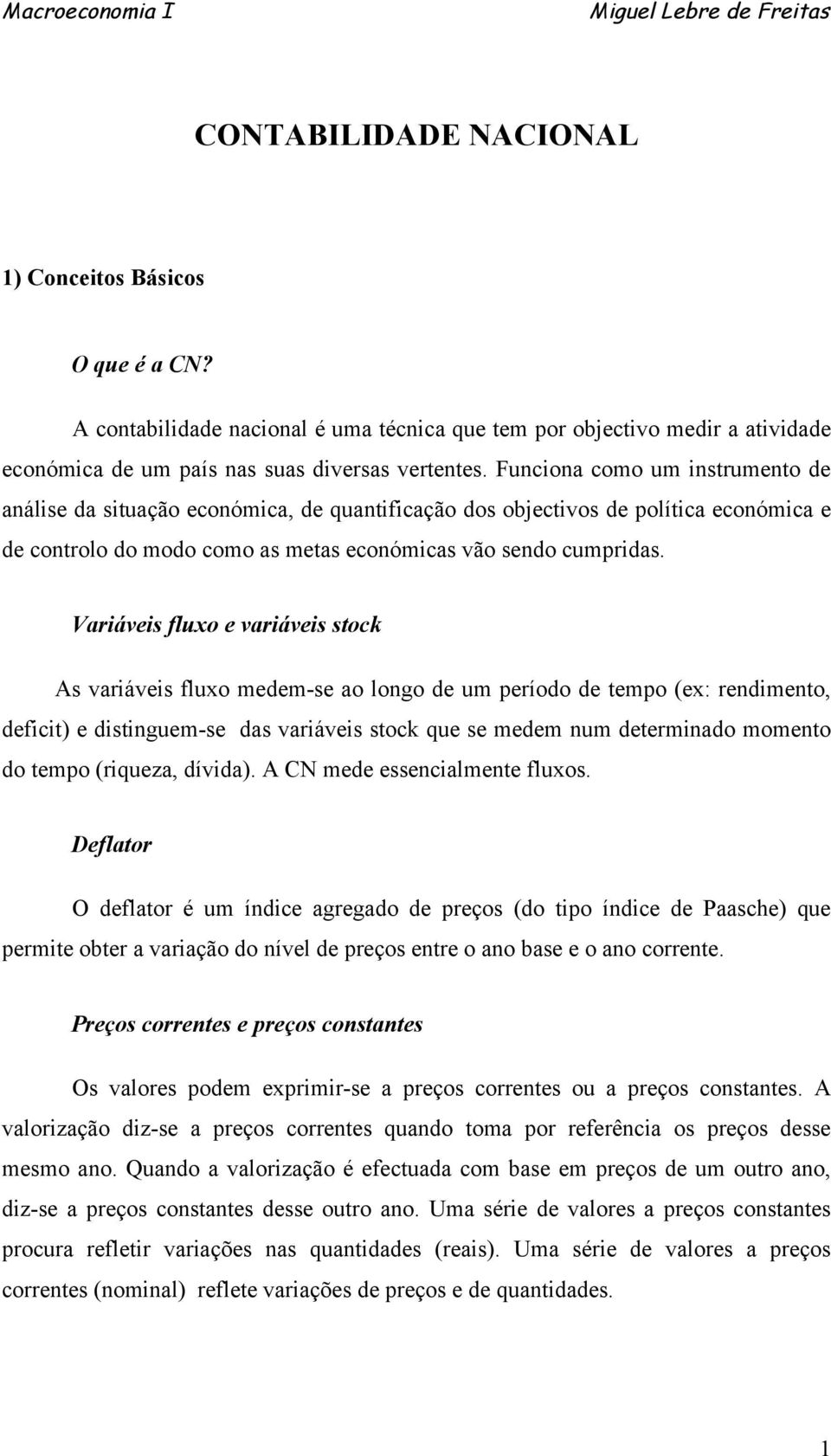 Variáveis fluxo e variáveis stock As variáveis fluxo medem-se ao longo de um período de tempo (ex: rendimento, deficit) e distinguem-se das variáveis stock que se medem num determinado momento do