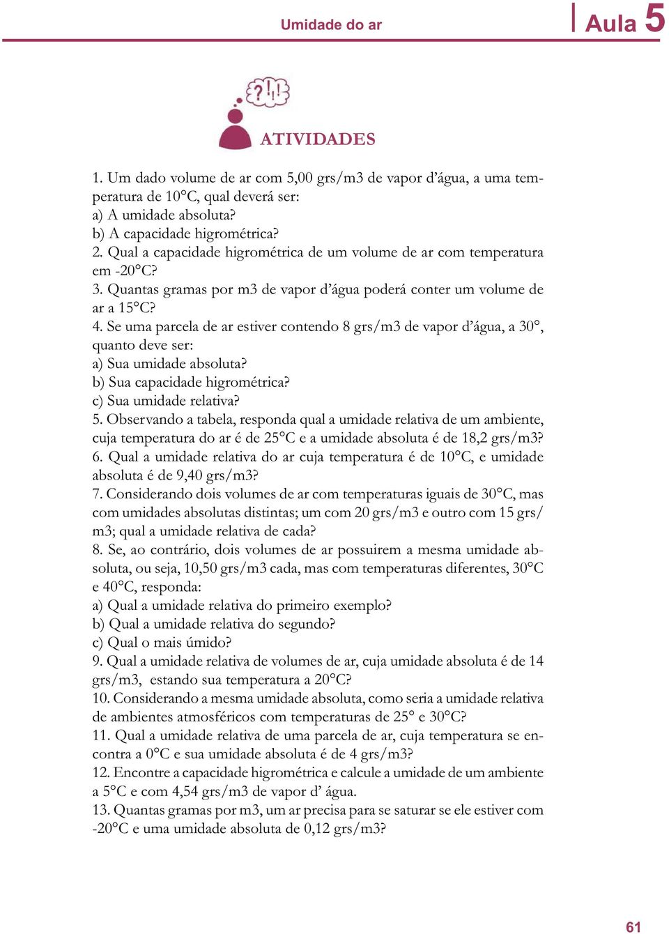 Se uma parcela de ar estiver contendo 8 grs/m3 de vapor d água, a 30, quanto deve ser: a) Sua umidade absoluta? b) Sua capacidade higrométrica? c) Sua umidade relativa? 5.