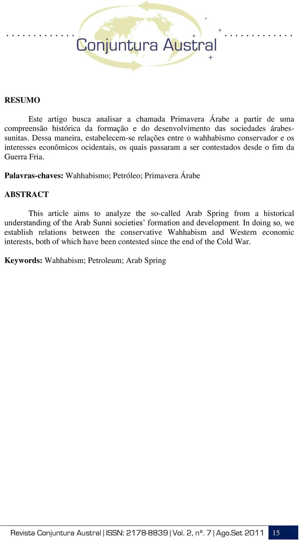 Palavras-chaves: Wahhabismo; Petróleo; Primavera Árabe ABSTRACT This article aims to analyze the so-called Arab Spring from a historical understanding of the Arab Sunni societies formation and
