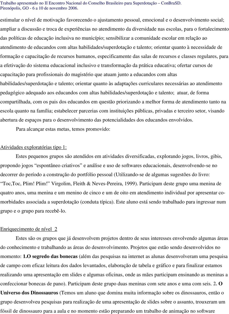 à necessidade de formação e capacitação de recursos humanos, especificamente das salas de recursos e classes regulares, para a efetivação do sistema educacional inclusivo e transformação da prática