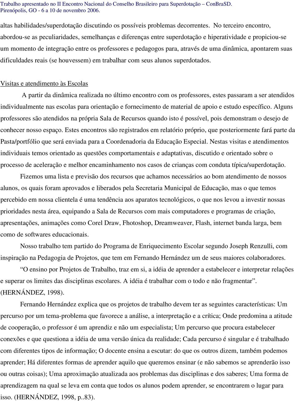 de uma dinâmica, apontarem suas dificuldades reais (se houvessem) em trabalhar com seus alunos superdotados.