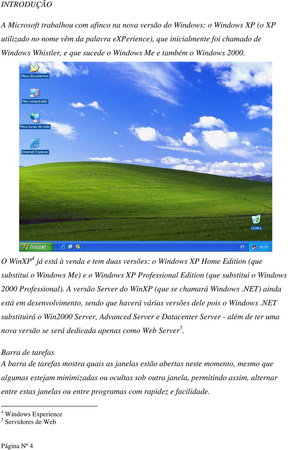 O WinXP 4 já está à venda e tem duas versões: o Windows XP Home Edition (que substitui o Windows Me) e o Windows XP Professional Edition (que substitui o Windows 2000 Professional).