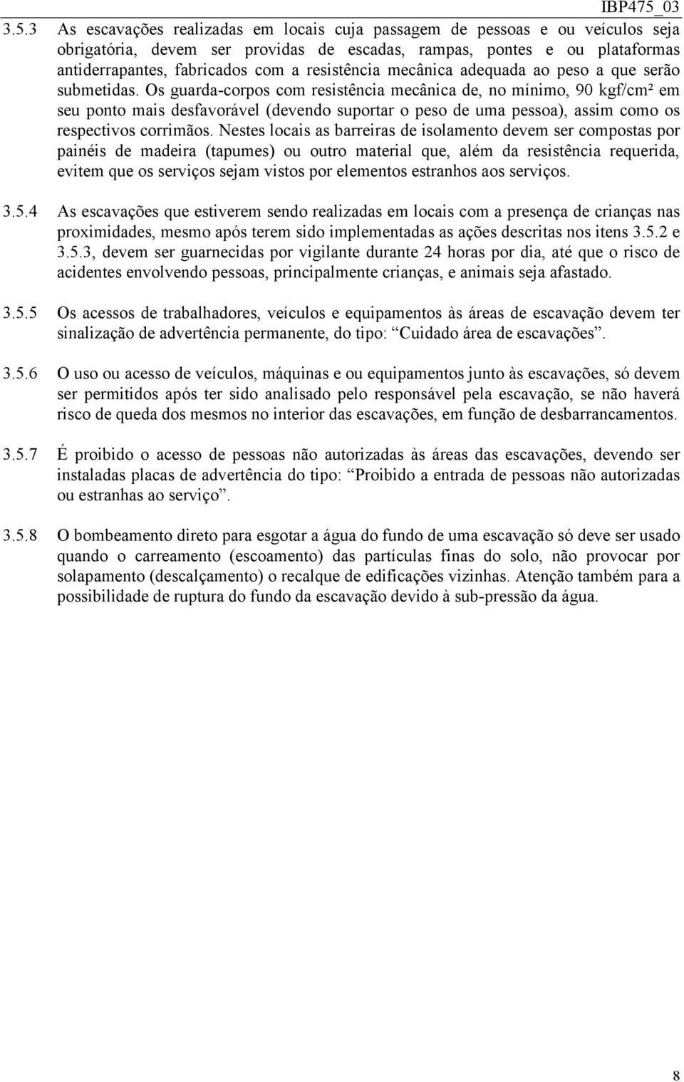 Os guarda-corpos com resistência mecânica de, no mínimo, 90 kgf/cm² em seu ponto mais desfavorável (devendo suportar o peso de uma pessoa), assim como os respectivos corrimãos.