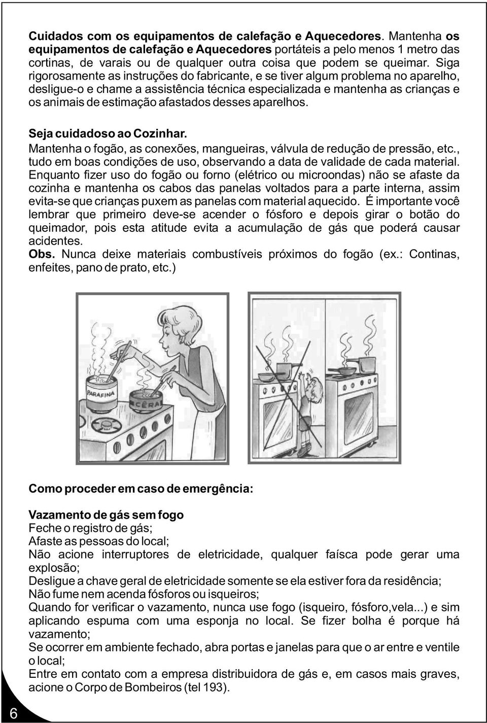 Siga rigorosamente as instruções do fabricante, e se tiver algum problema no aparelho, desligue-o e chame a assistência técnica especializada e mantenha as crianças e os animais de estimação