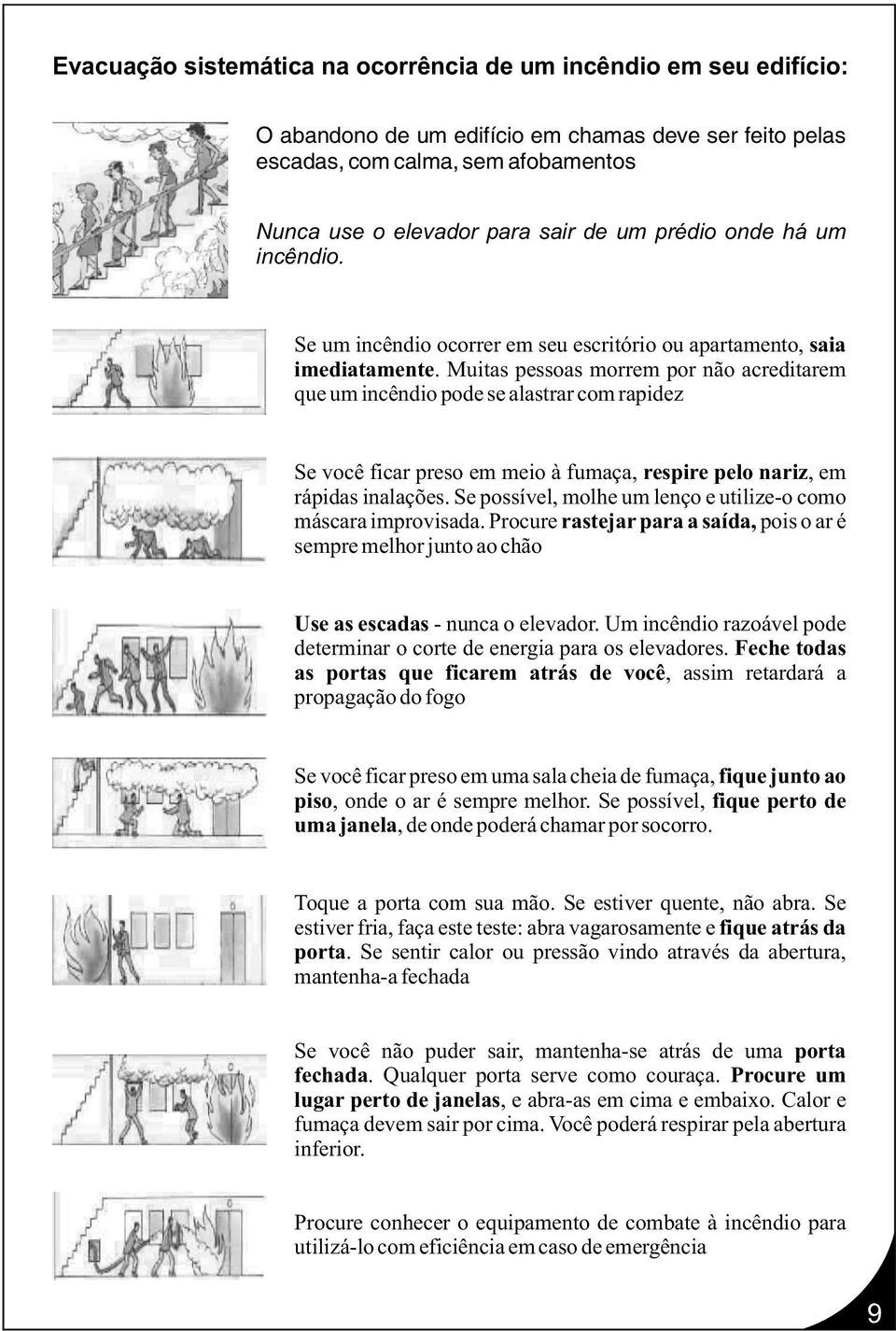 Muitas pessoas morrem por não acreditarem que um incêndio pode se alastrar com rapidez Se você ficar preso em meio à fumaça, respire pelo nariz, em rápidas inalações.