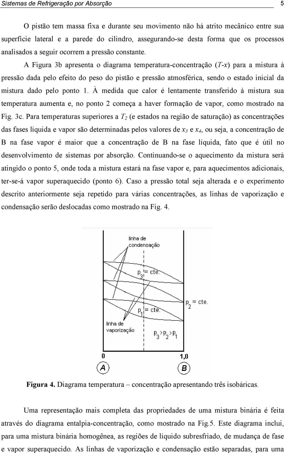 A Figura 3b apresenta o diagrama temperatura-concentração (T-x) para a mistura à pressão dada pelo efeito do peso do pistão e pressão atmosférica, sendo o estado inicial da mistura dado pelo ponto 1.