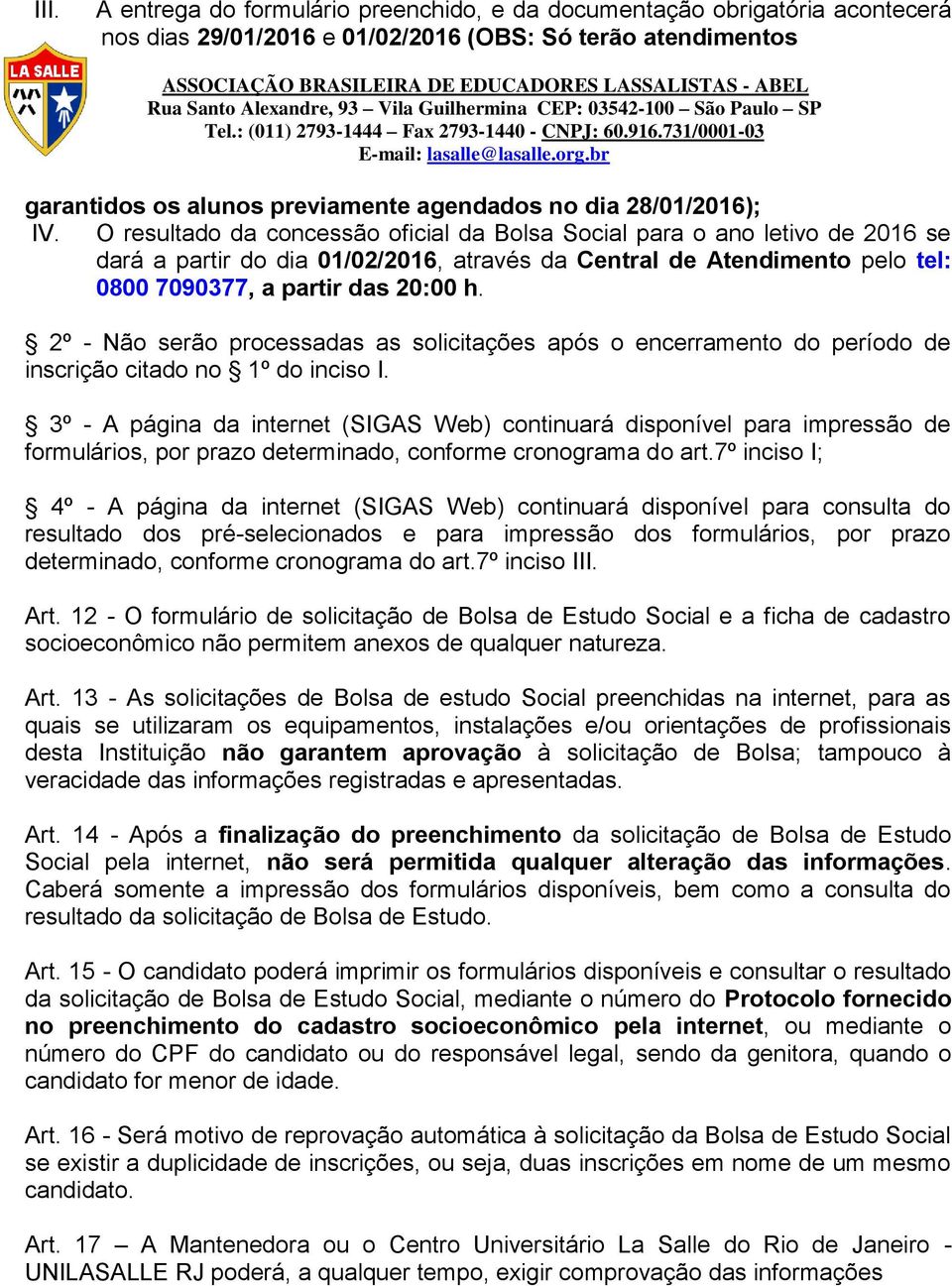 O resultado da concessão oficial da Bolsa Social para o ano letivo de 2016 se dará a partir do dia 01/02/2016, através da Central de Atendimento pelo tel: 0800 7090377, a partir das 20:00 h.