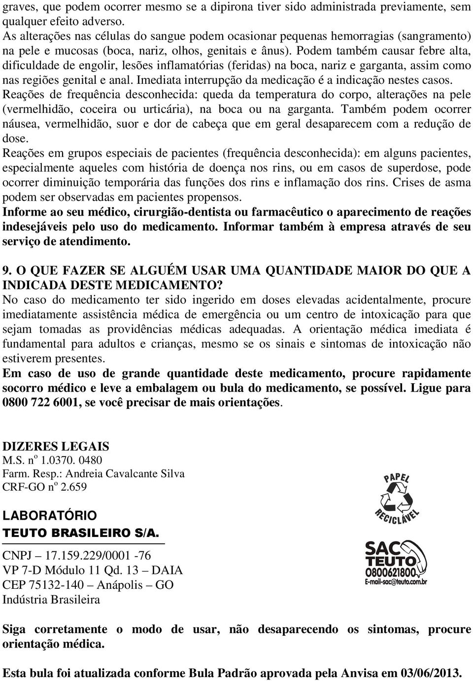 Podem também causar febre alta, dificuldade de engolir, lesões inflamatórias (feridas) na boca, nariz e garganta, assim como nas regiões genital e anal.