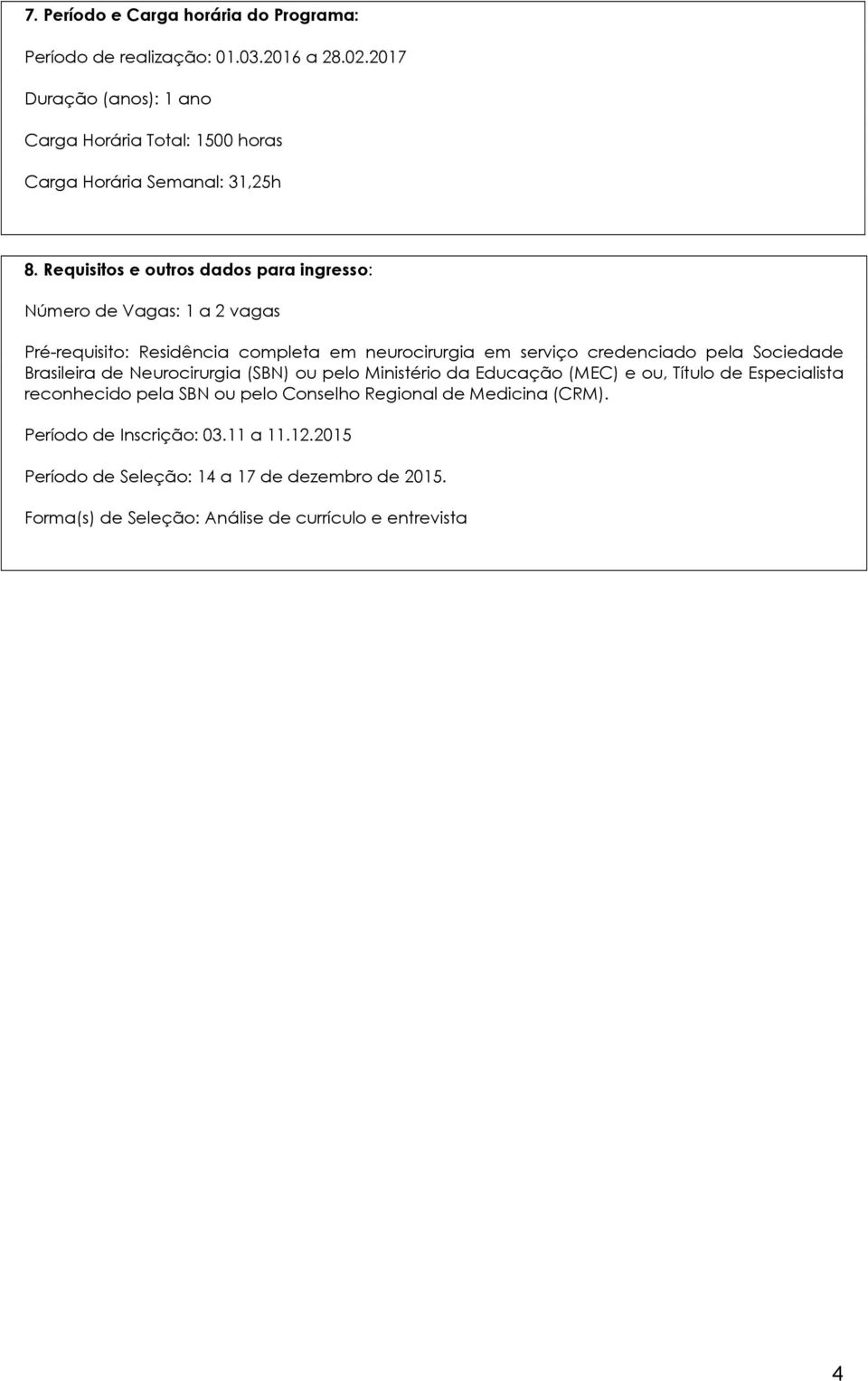 Requisitos e outros dados para ingresso: Número de Vagas: 1 a 2 vagas Pré-requisito: Residência completa em neurocirurgia em serviço credenciado pela Sociedade