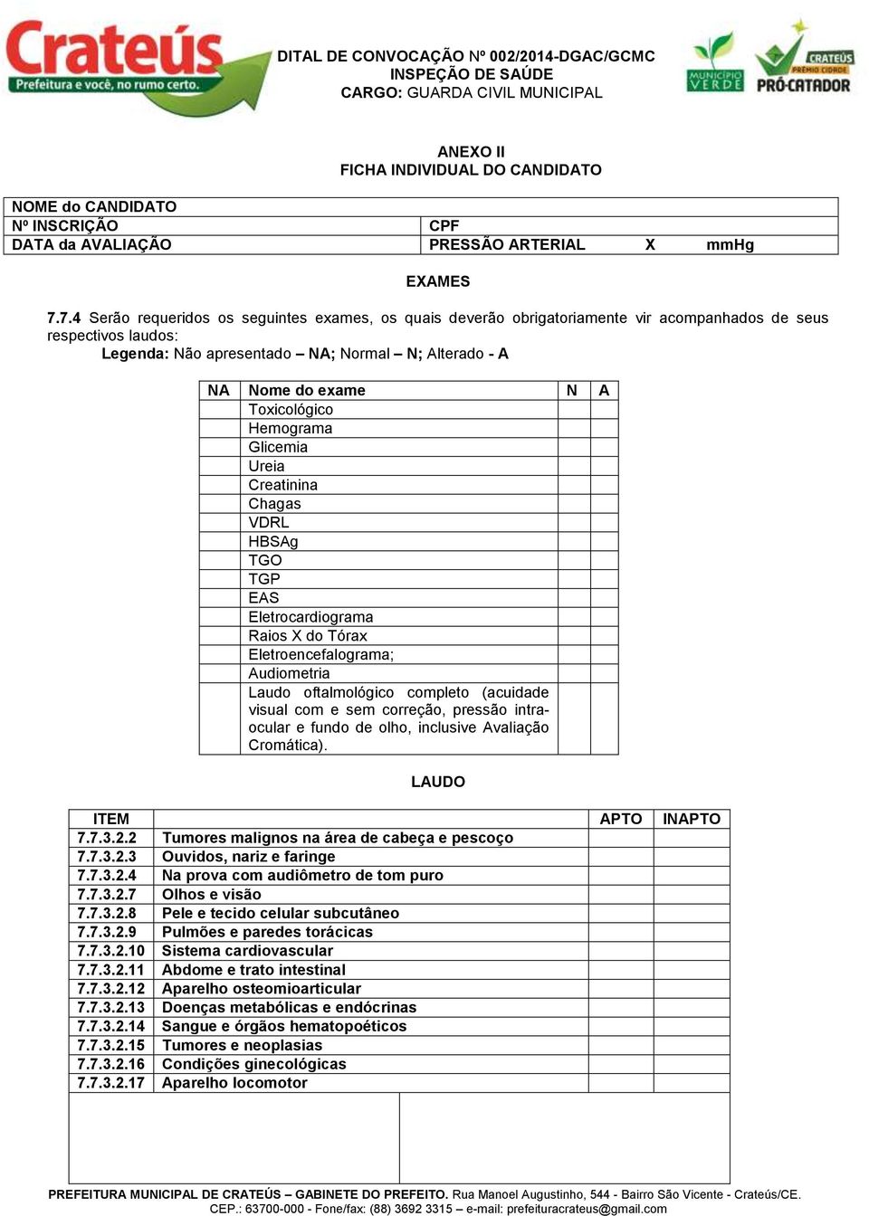 Toxicológico Hemograma Glicemia Ureia Creatinina Chagas VDRL HBSAg TGO TGP EAS Eletrocardiograma Raios X do Tórax Eletroencefalograma; Audiometria Laudo oftalmológico completo (acuidade visual com e