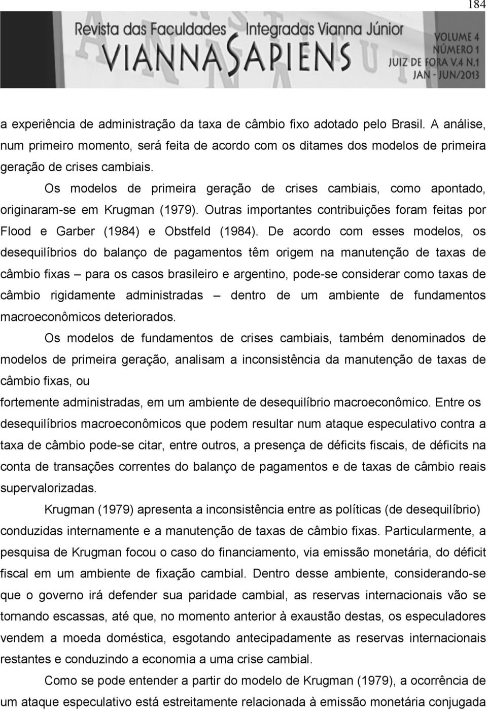 De acordo com esses modelos, os desequilíbrios do balanço de pagamenos êm origem na manuenção de axas de câmbio fixas para os casos brasileiro e argenino, pode-se considerar como axas de câmbio