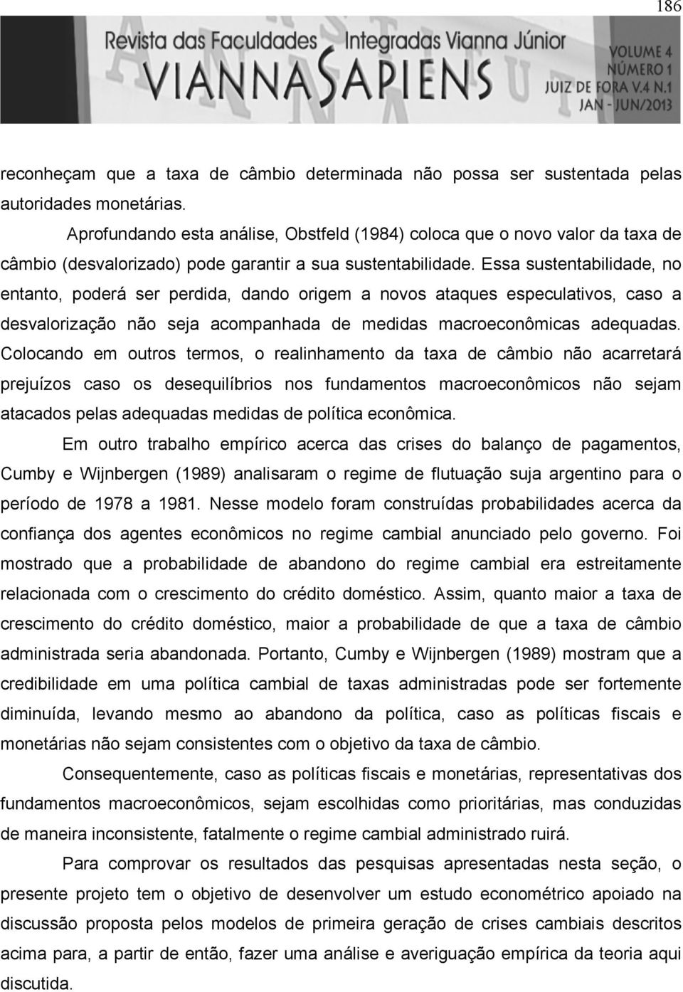 Essa susenabilidade, no enano, poderá ser perdida, dando origem a novos aaques especulaivos, caso a desvalorização não seja acompanhada de medidas macroeconômicas adequadas.