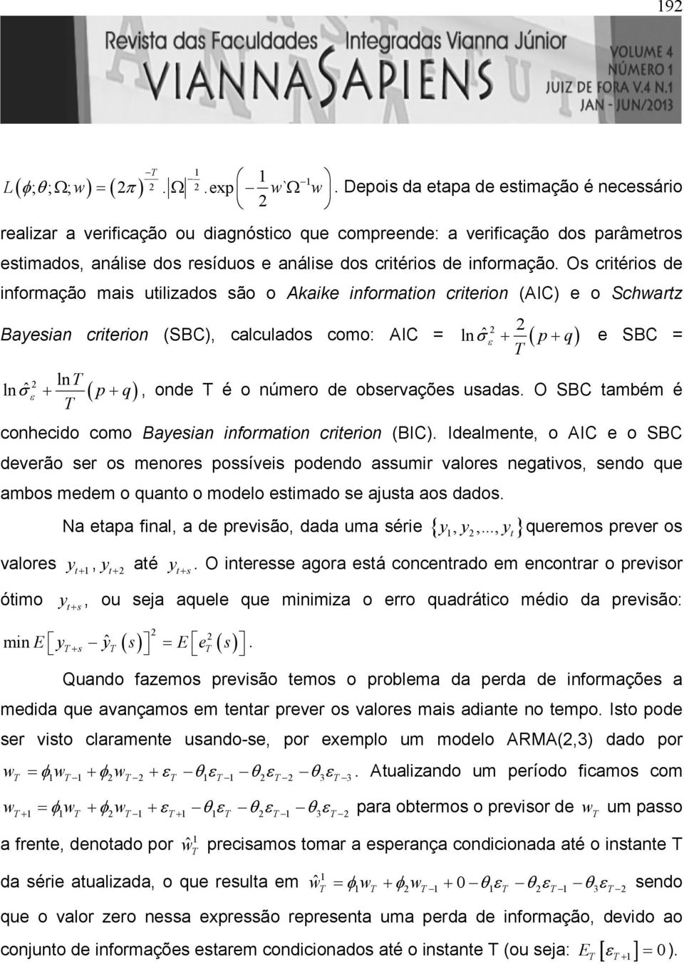 Os criérios de informação mais uilizados são o Akaike informaion crierion (AIC) e o Schwarz Bayesian crierion (SBC), calculados como: AIC = ln ˆ ( p q) σ + + e SBC = T 2 2 ε 2 lnt ln ˆ σ ε + ( p + q