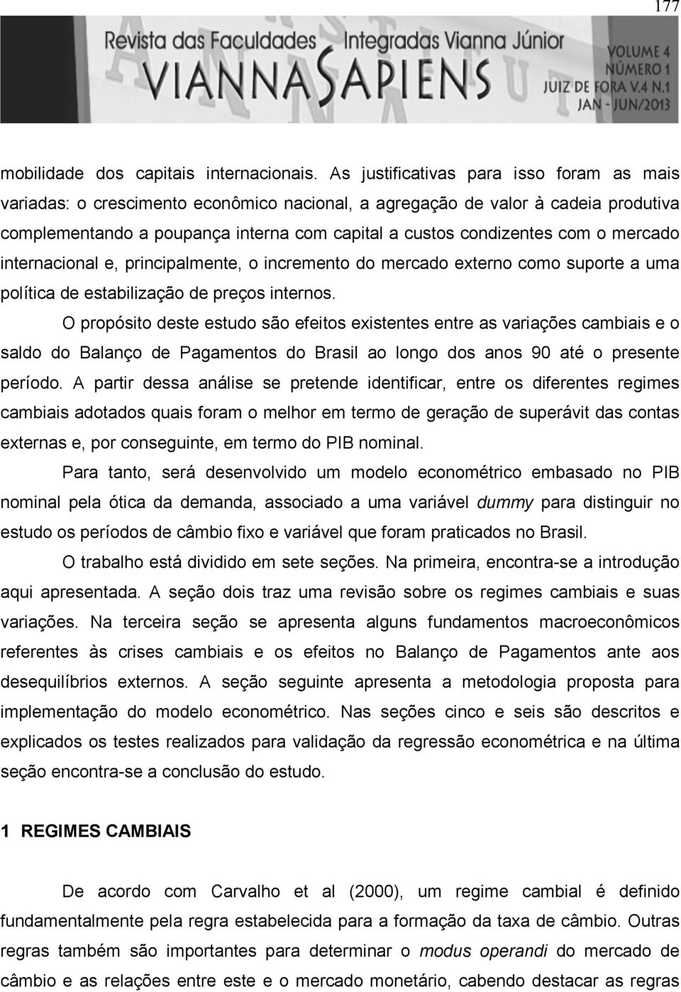 inernacional e, principalmene, o incremeno do mercado exerno como supore a uma políica de esabilização de preços inernos.