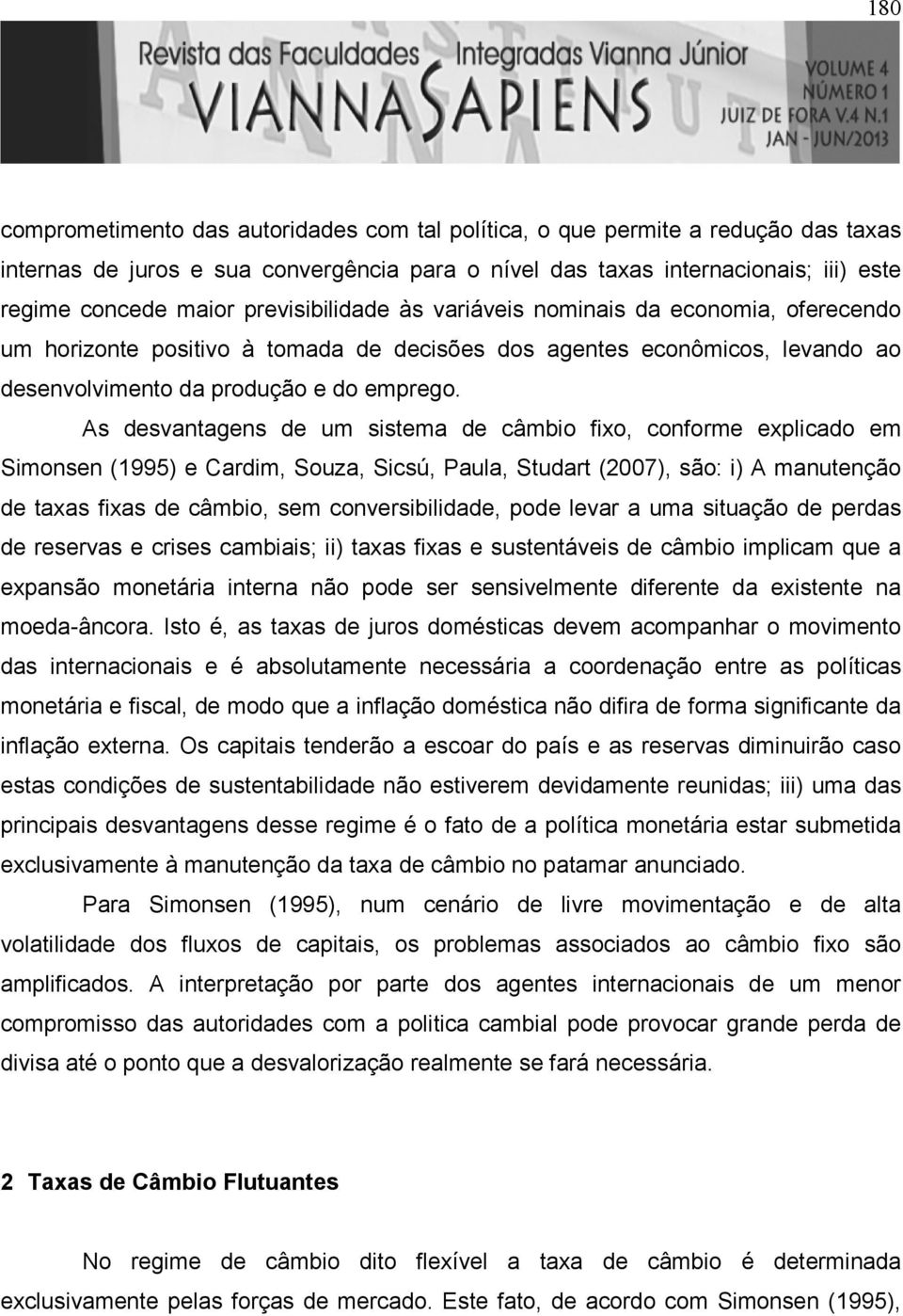 As desvanagens de um sisema de câmbio fixo, conforme explicado em Simonsen (1995) e Cardim, Souza, Sicsú, Paula, Sudar (2007), são: i) A manuenção de axas fixas de câmbio, sem conversibilidade, pode