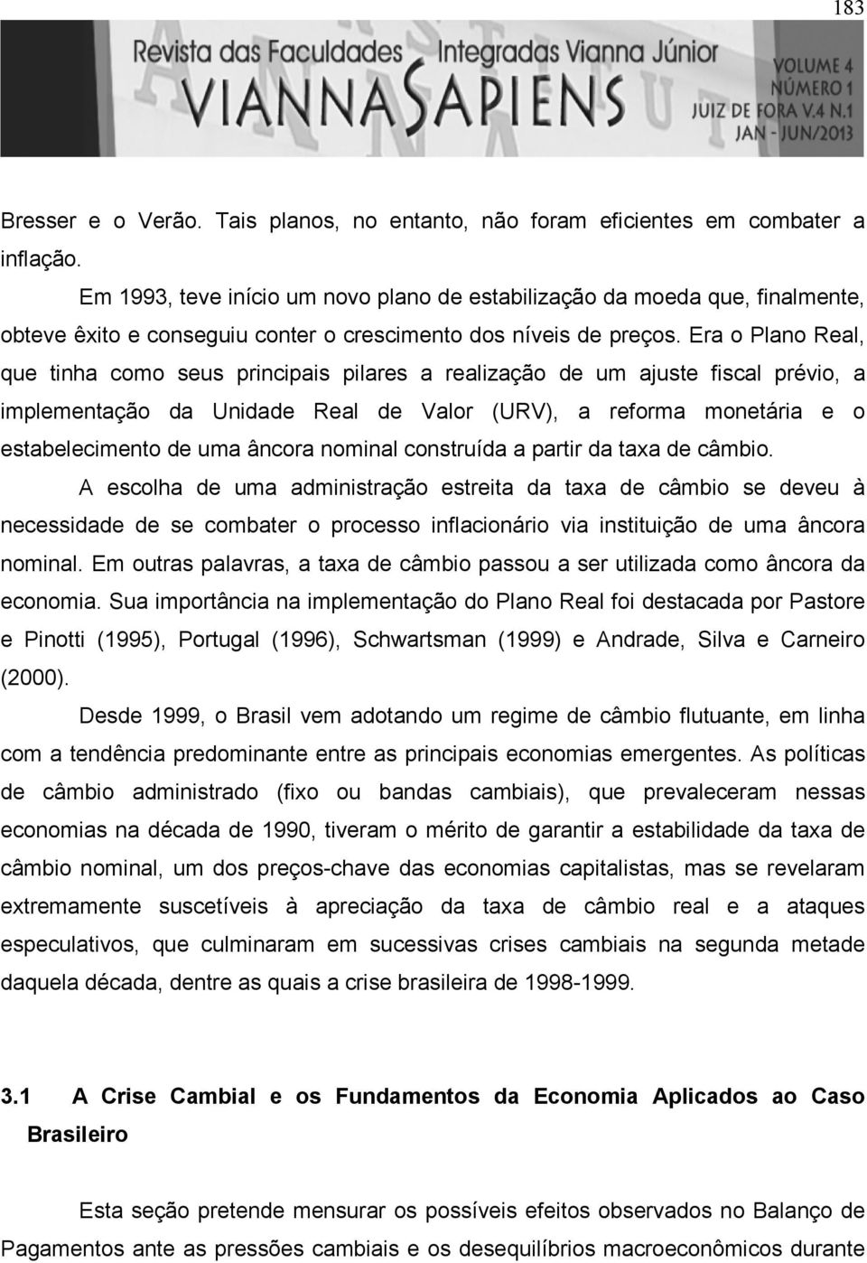 Era o Plano Real, que inha como seus principais pilares a realização de um ajuse fiscal prévio, a implemenação da Unidade Real de Valor (URV), a reforma moneária e o esabelecimeno de uma âncora