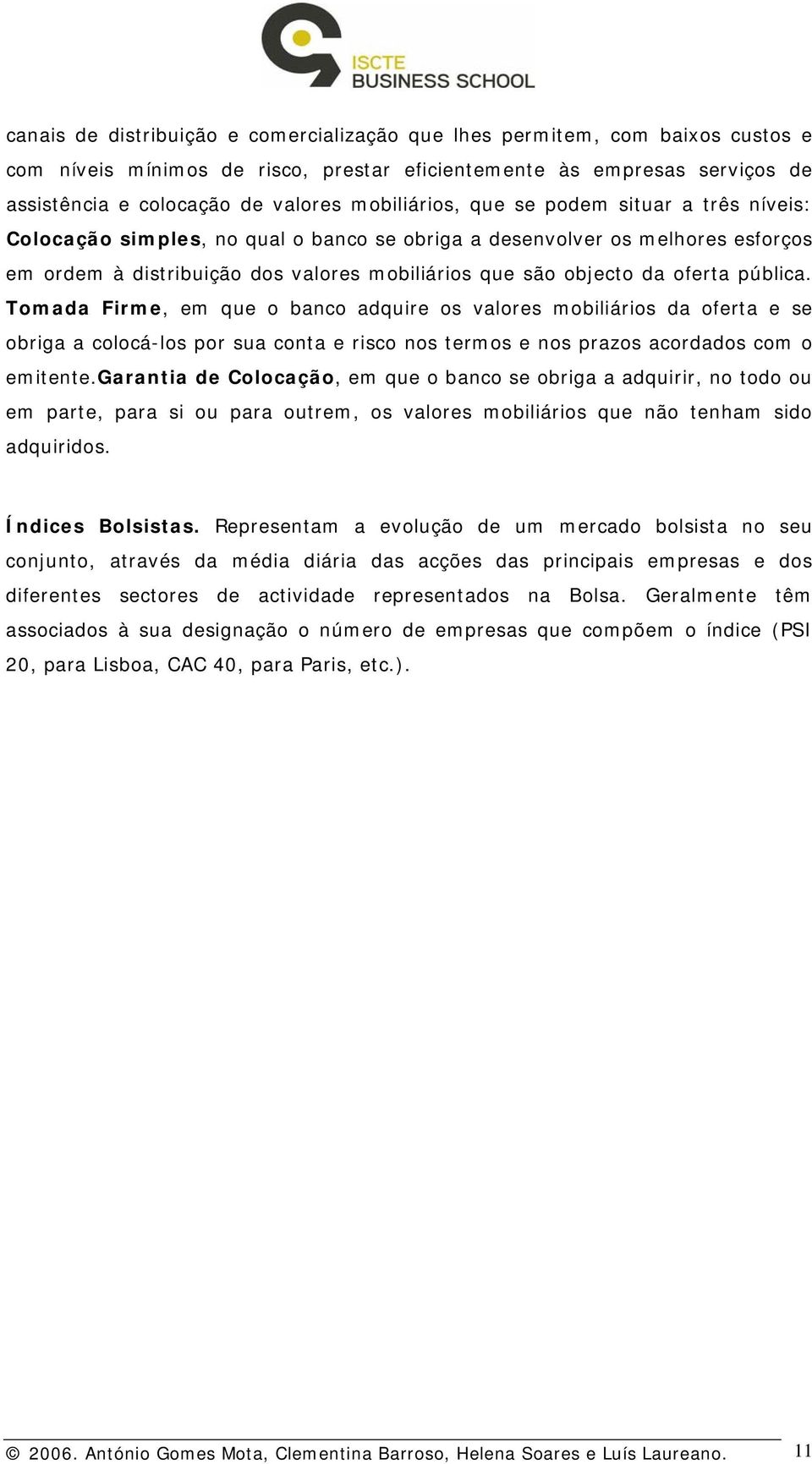 oferta pública. Tomada Firme, em que o banco adquire os valores mobiliários da oferta e se obriga a colocá-los por sua conta e risco nos termos e nos prazos acordados com o emitente.