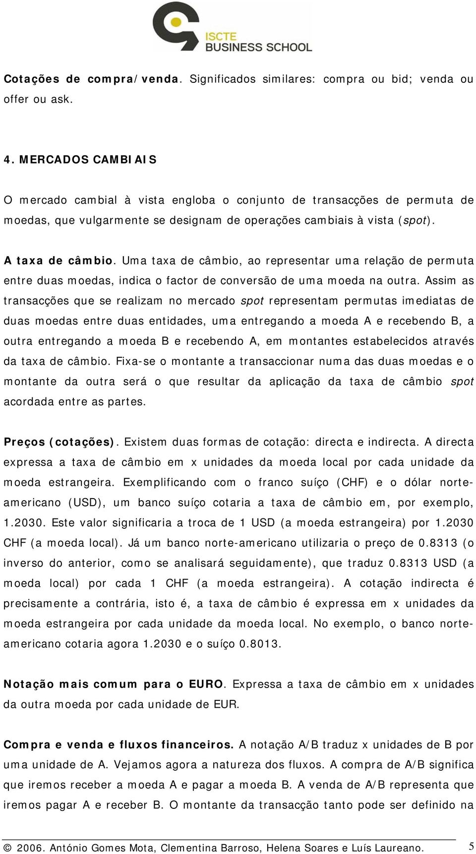 Uma taxa de câmbio, ao representar uma relação de permuta entre duas moedas, indica o factor de conversão de uma moeda na outra.