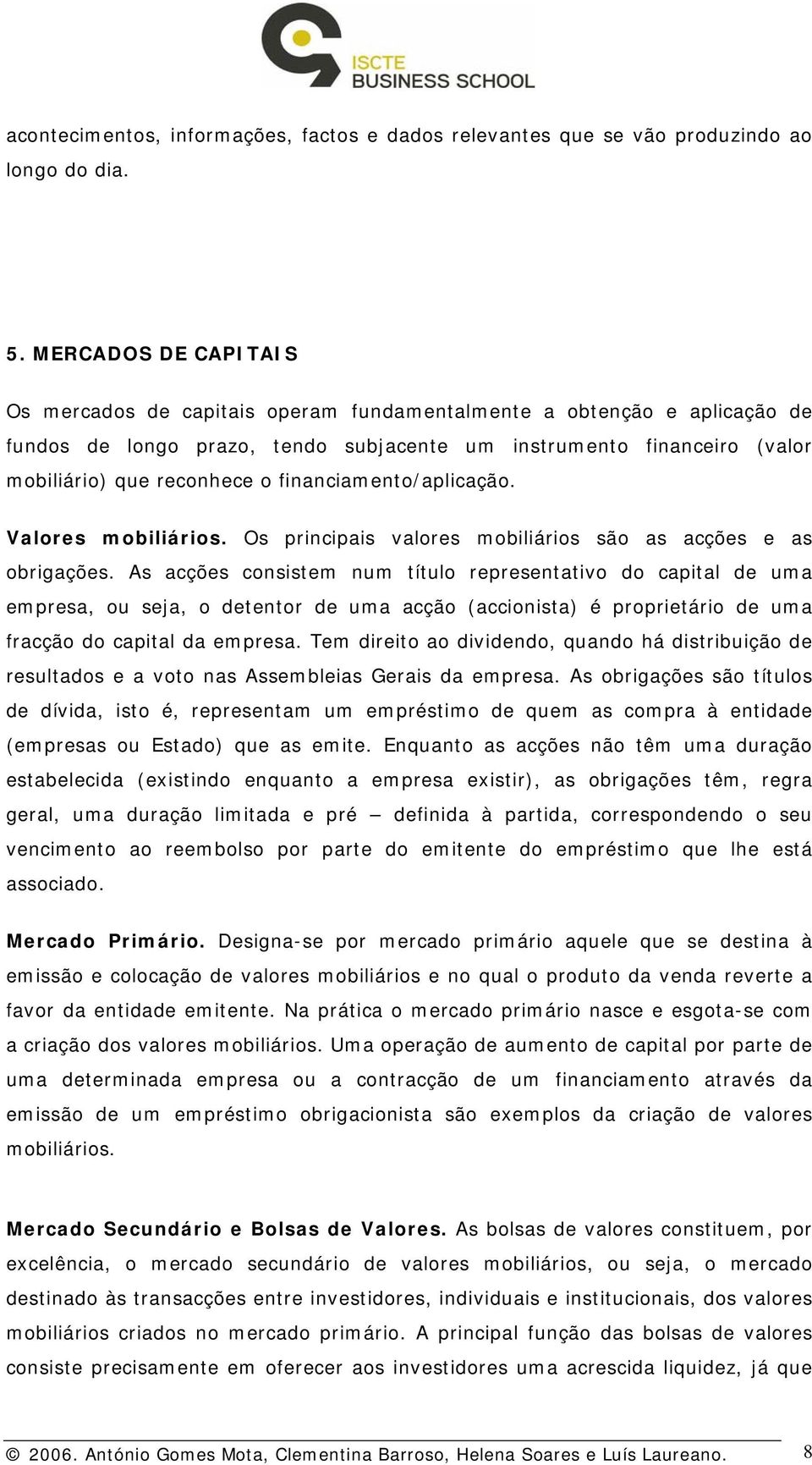 financiamento/aplicação. Valores mobiliários. Os principais valores mobiliários são as acções e as obrigações.