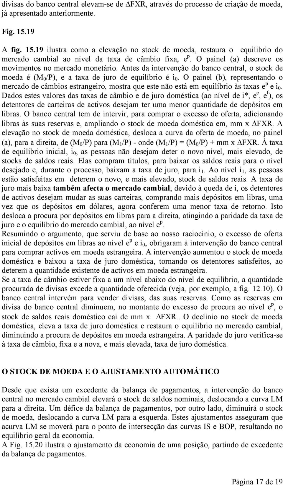 Antes da intervenção do banco central, o stock de moeda é (M 0 /P), e a taxa de juro de equilíbrio é i 0.