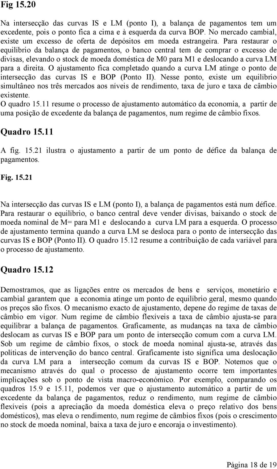 Para restaurar o equilíbrio da balança de pagamentos, o banco central tem de comprar o excesso de divisas, elevando o stock de moeda doméstica de M0 para M1 e deslocando a curva LM para a direita.