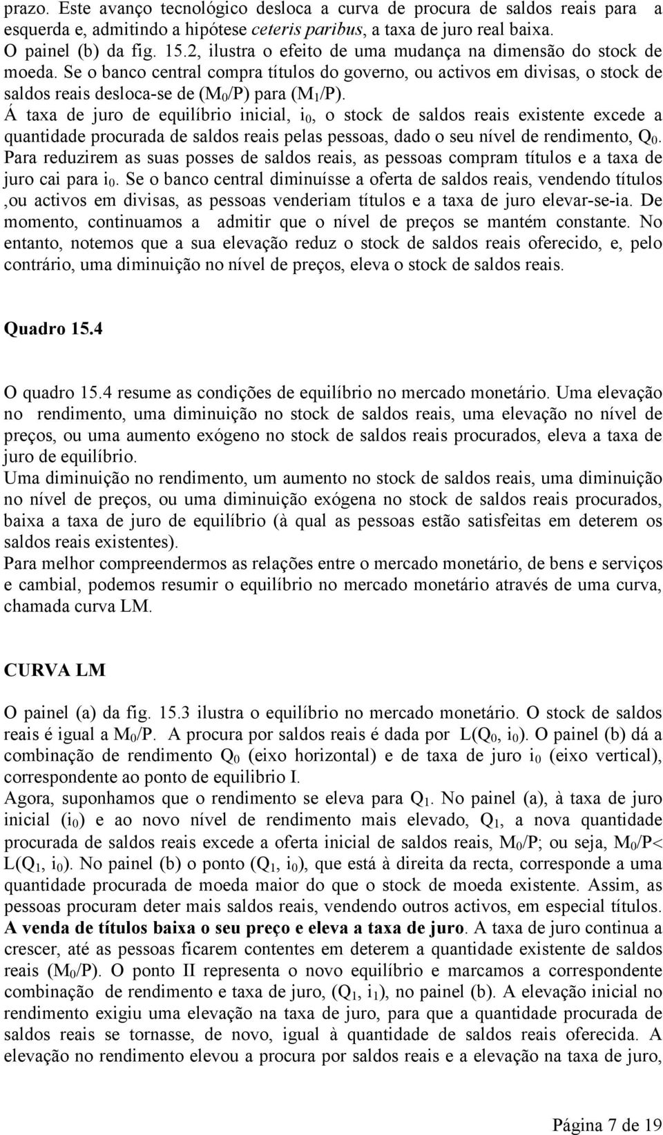 Á taxa de juro de equilíbrio inicial, i 0, o stock de saldos reais existente excede a quantidade procurada de saldos reais pelas pessoas, dado o seu nível de rendimento, Q 0.