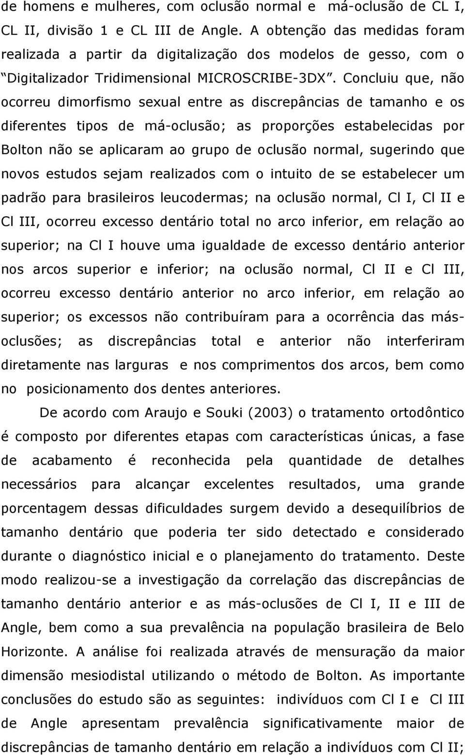 Concluiu que, não ocorreu dimorfismo sexual entre as discrepâncias de tamanho e os diferentes tipos de má-oclusão; as proporções estabelecidas por Bolton não se aplicaram ao grupo de oclusão normal,