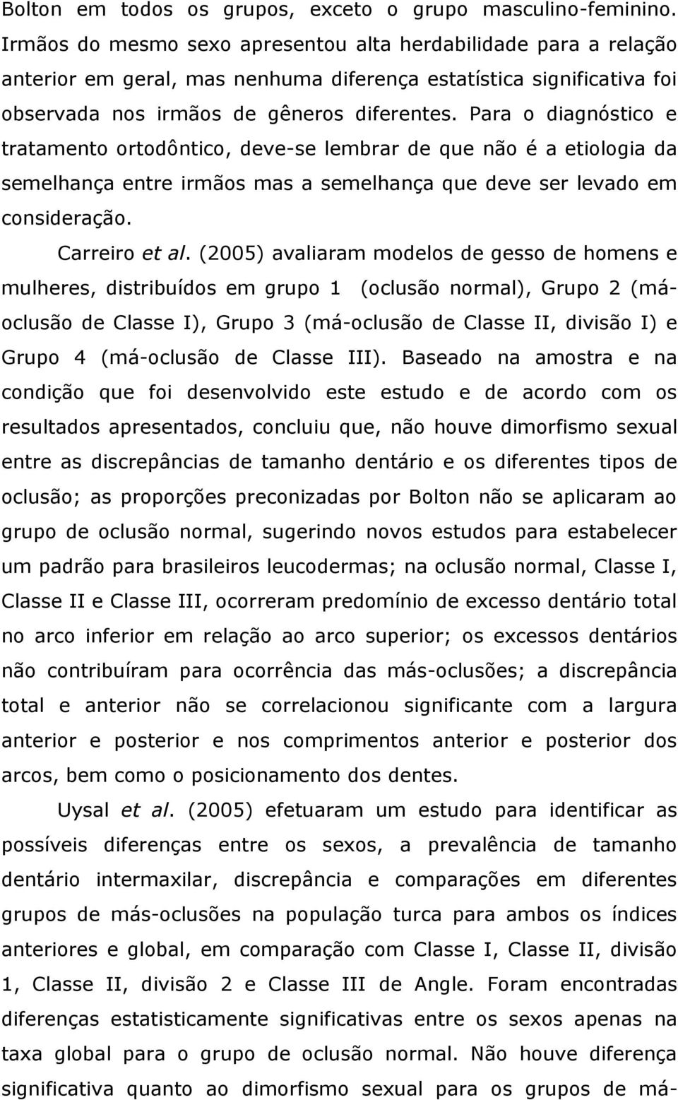 Para o diagnóstico e tratamento ortodôntico, deve-se lembrar de que não é a etiologia da semelhança entre irmãos mas a semelhança que deve ser levado em consideração. Carreiro et al.