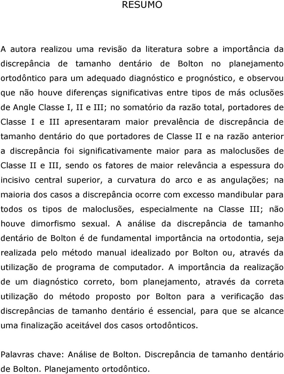 discrepância de tamanho dentário do que portadores de Classe II e na razão anterior a discrepância foi significativamente maior para as maloclusões de Classe II e III, sendo os fatores de maior