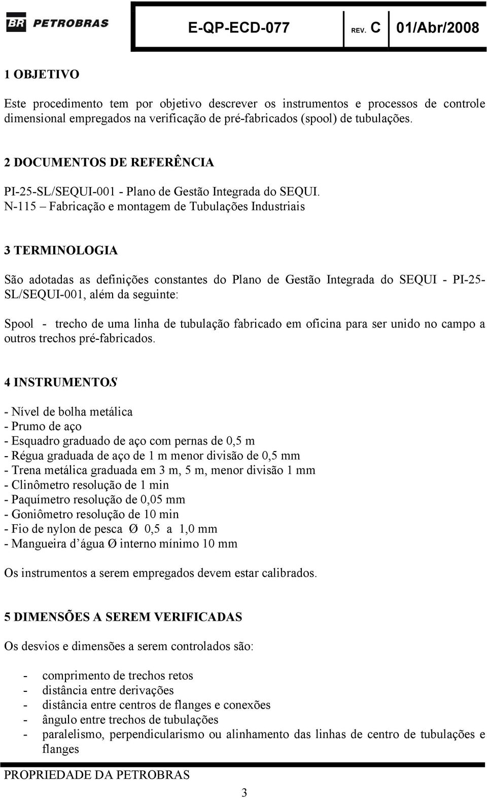 N-115 Fabricação e montagem de Tubulações Industriais 3 TERMINOLOGIA São adotadas as definições constantes do Plano de Gestão Integrada do SEQUI - PI-25- SL/SEQUI-001, além da seguinte: Spool -