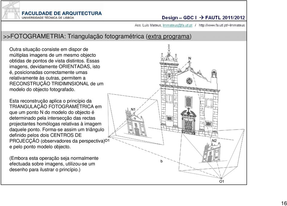 Esta reconstrução aplica o princípio da TRIANGULAÇÃO FOTOGRAMÉTRICA em que um ponto N do modelo do objecto é determinado pela intersecção das rectas projectantes homólogas relativas à imagem daquele